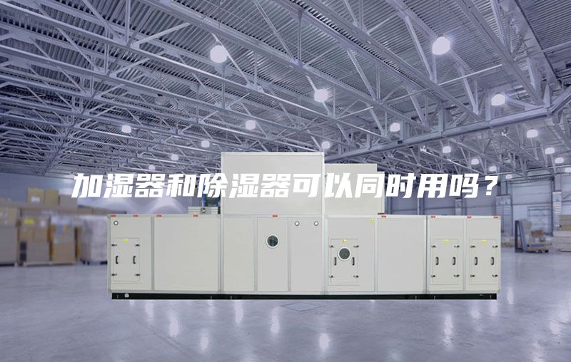 加湿器和除湿器可以同时用吗？