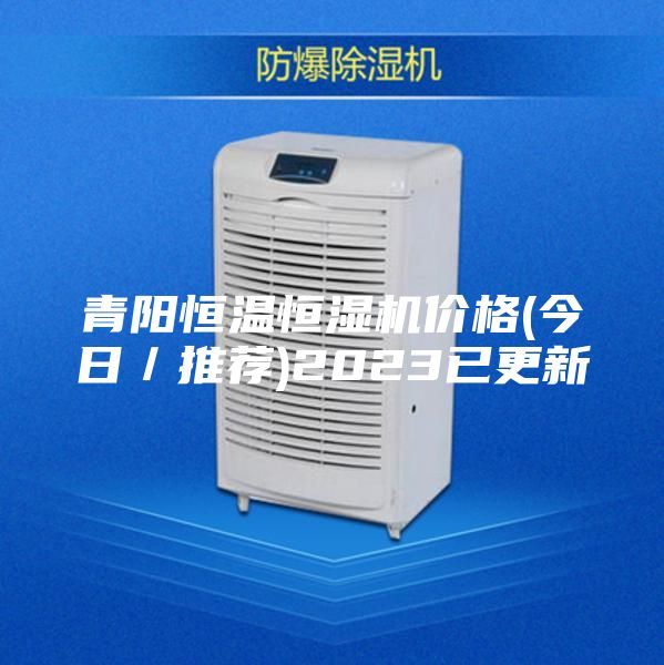 青阳恒温恒湿机价格(今日／推荐)2023已更新