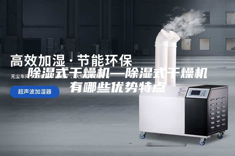 除湿式干燥机—除湿式干燥机有哪些优势特点