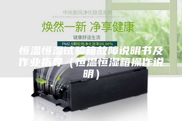 恒温恒湿试验箱故障说明书及作业指导（恒温恒湿箱操作说明）