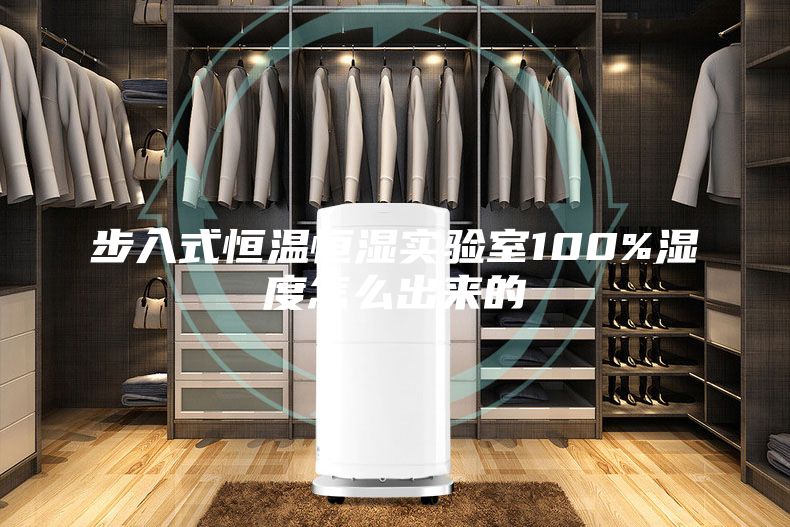 步入式恒温恒湿实验室100%湿度怎么出来的