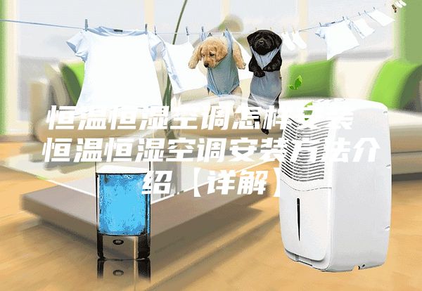恒温恒湿空调怎样安装 恒温恒湿空调安装方法介绍【详解】