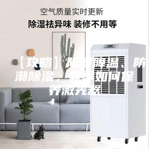 【攻略】防暑降温、防潮除湿，夏季如何保养激光器