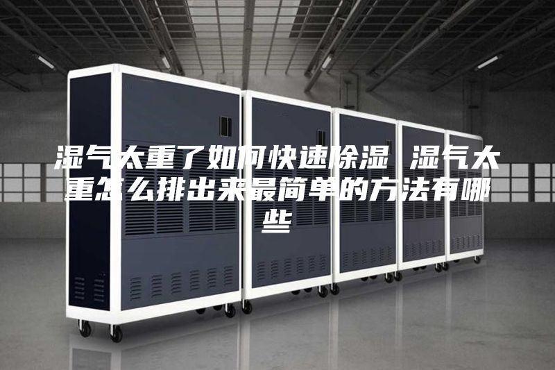 湿气太重了如何快速除湿 湿气太重怎么排出来最简单的方法有哪些