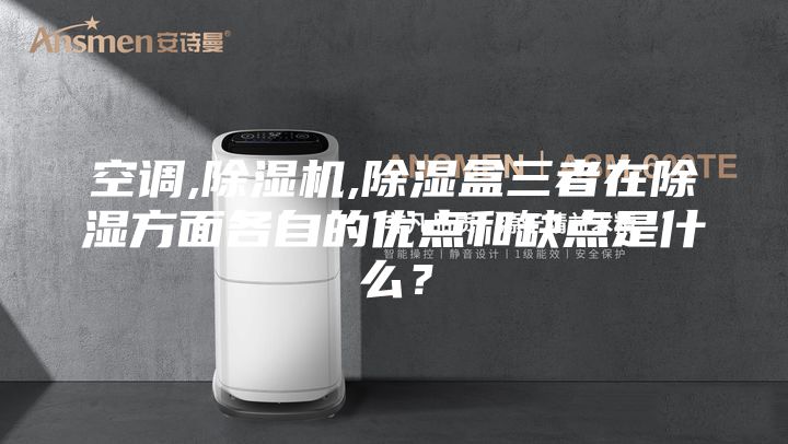 空调,除湿机,除湿盒三者在除湿方面各自的优点和缺点是什么？