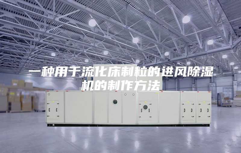 一种用于流化床制粒的进风除湿机的制作方法