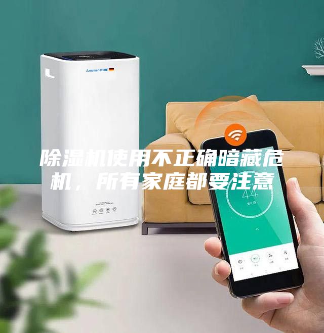 除湿机使用不正确暗藏危机，所有家庭都要注意