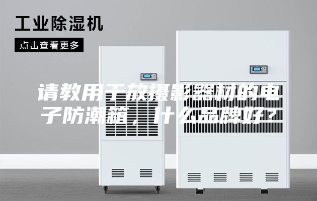 请教用于放摄影器材的电子防潮箱，什么品牌好？