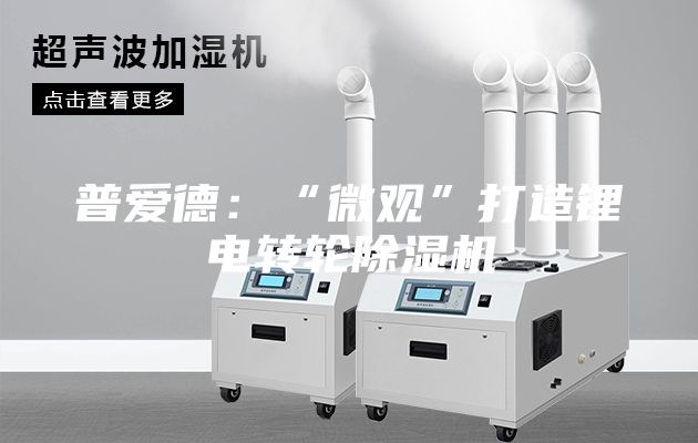 普爱德：“微观”打造锂电转轮除湿机