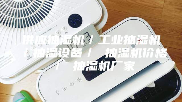 供应抽湿机／工业抽湿机／抽湿设备／ 抽湿机价格／ 抽湿机厂家