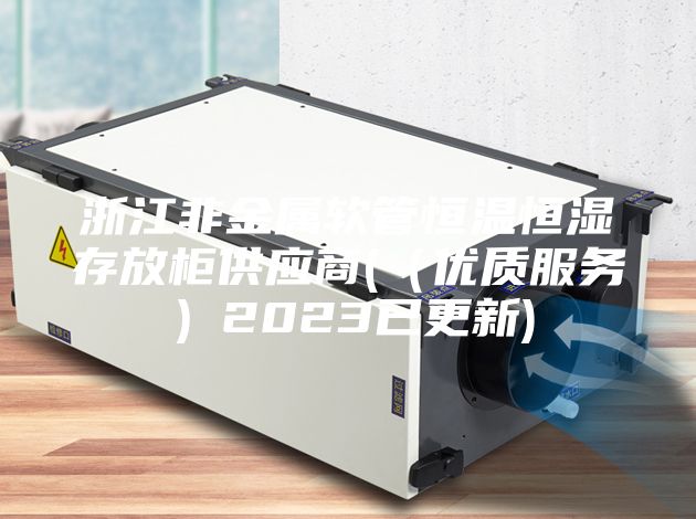 浙江非金属软管恒温恒湿存放柜供应商(（优质服务）2023已更新)