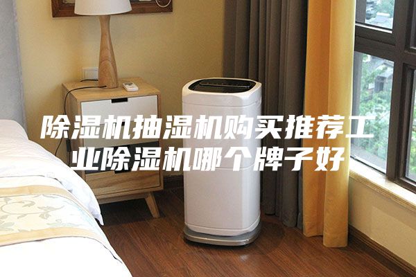 除湿机抽湿机购买推荐工业除湿机哪个牌子好