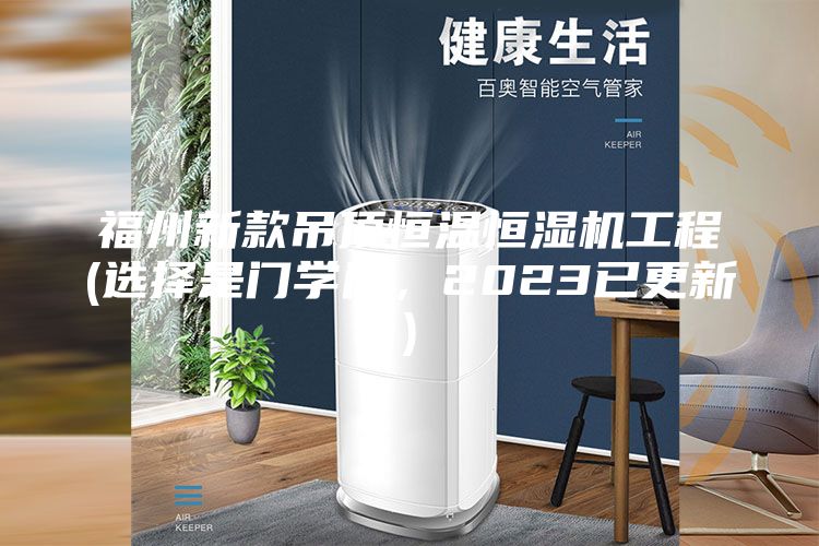福州新款吊顶恒温恒湿机工程(选择是门学问，2023已更新)