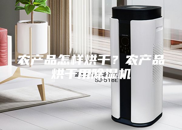 农产品怎样烘干？农产品烘干用除湿机