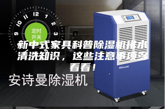 新中式家具科普除湿机排水清洗知识，这些注意事项多看看！