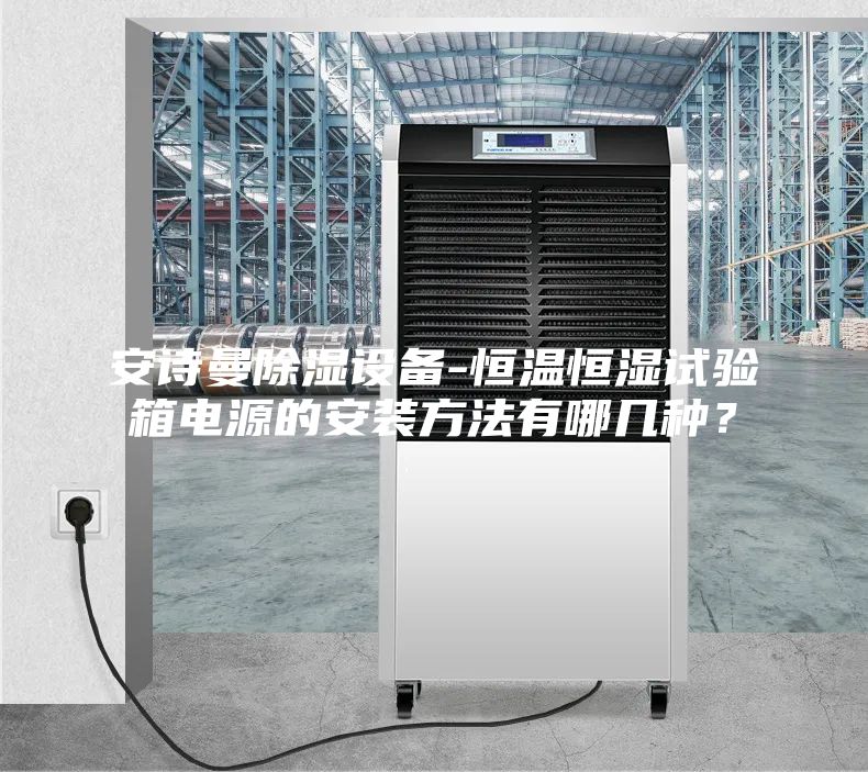 安诗曼除湿设备-恒温恒湿试验箱电源的安装方法有哪几种？