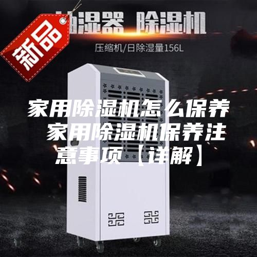 家用除湿机怎么保养 家用除湿机保养注意事项【详解】