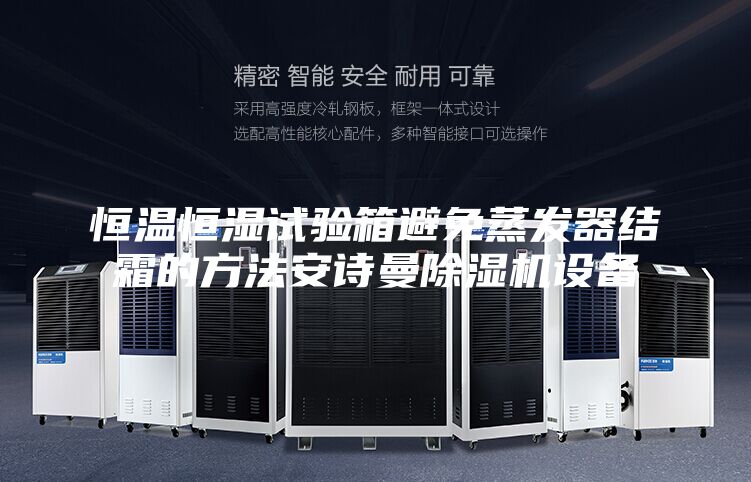 恒温恒湿试验箱避免蒸发器结霜的方法安诗曼除湿机设备