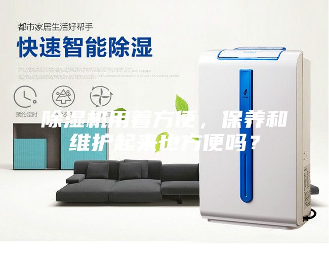 除湿机用着方便，保养和维护起来也方便吗？