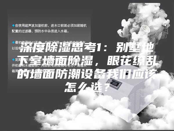 深度除湿思考1：别墅地下室墙面除湿，眼花缭乱的墙面防潮设备我们应该怎么选？