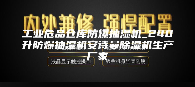 工业危品仓库防爆抽湿机_240升防爆抽湿机安诗曼除湿机生产厂家