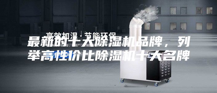 最新的十大除湿机品牌，列举高性价比除湿机十大名牌