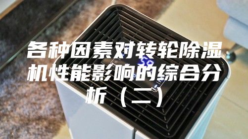 各种因素对转轮除湿机性能影响的综合分析（二）