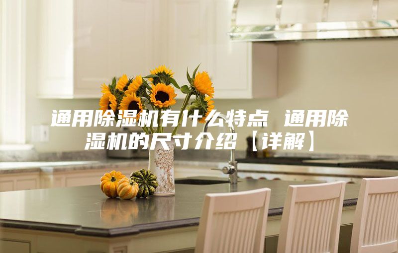 通用除湿机有什么特点 通用除湿机的尺寸介绍【详解】