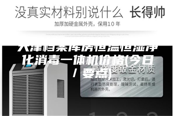 天津档案库房恒温恒湿净化消毒一体机价格(今日／要点)