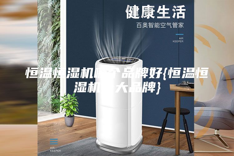 恒温恒湿机哪个品牌好{恒温恒湿机十大品牌}
