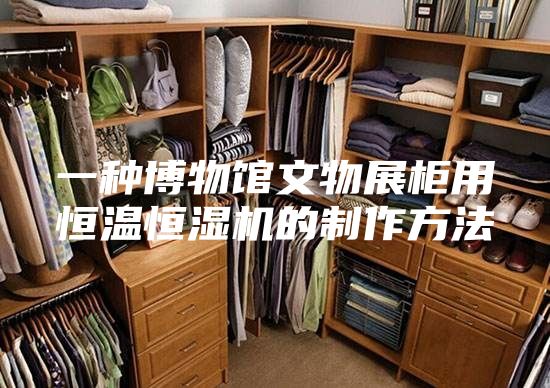 一种博物馆文物展柜用恒温恒湿机的制作方法