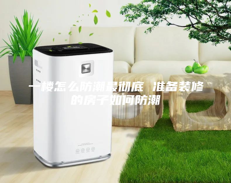 一楼怎么防潮最彻底 准备装修的房子如何防潮