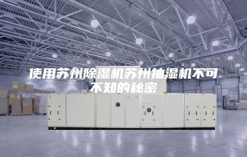 使用苏州除湿机苏州抽湿机不可不知的秘密