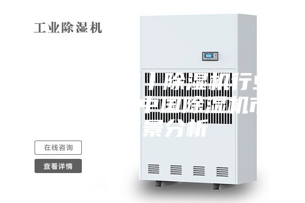 环球微动态丨除湿机行业市场分析 中国除湿机市场前景分析