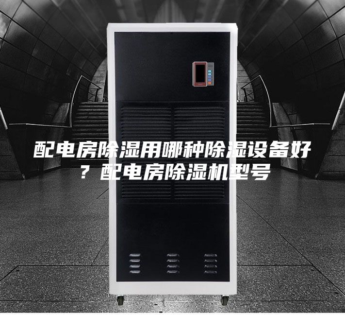 配电房除湿用哪种除湿设备好？配电房除湿机型号
