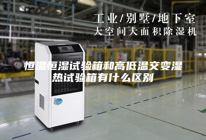 恒温恒湿试验箱和高低温交变湿热试验箱有什么区别