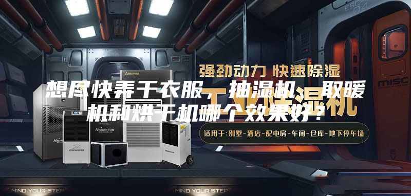 想尽快弄干衣服，抽湿机、取暖机和烘干机哪个效果好？