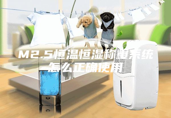 M2.5恒温恒湿称重系统怎么正确使用