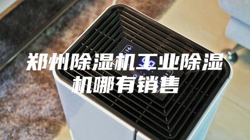 郑州除湿机工业除湿机哪有销售