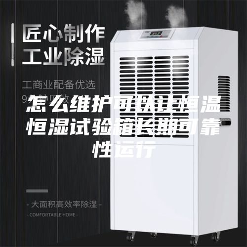 怎么维护可以让恒温恒湿试验箱长期可靠性运行