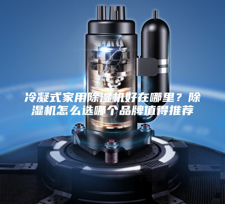 冷凝式家用除湿机好在哪里？除湿机怎么选哪个品牌值得推荐