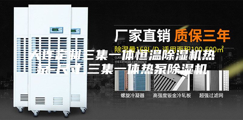 大连定制三集一体恒温除湿机热泵-尺寸,三集一体热泵除湿机