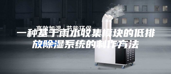 一种基于雨水收集模块的低排放除湿系统的制作方法