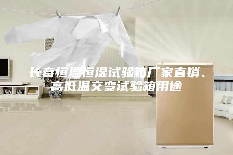 长春恒温恒湿试验箱厂家直销、高低温交变试验箱用途