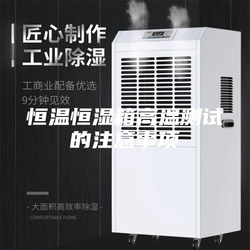 恒温恒湿箱高温测试的注意事项
