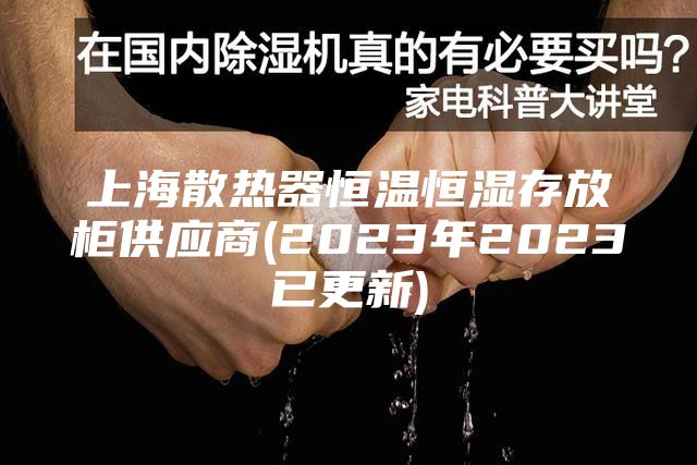 上海散热器恒温恒湿存放柜供应商(2023年2023已更新)