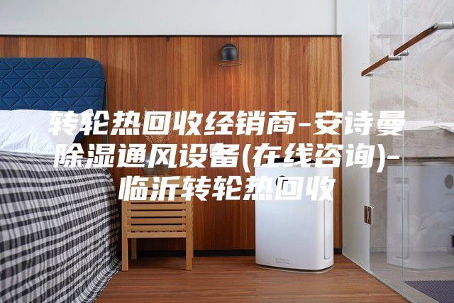 转轮热回收经销商-安诗曼除湿通风设备(在线咨询)-临沂转轮热回收