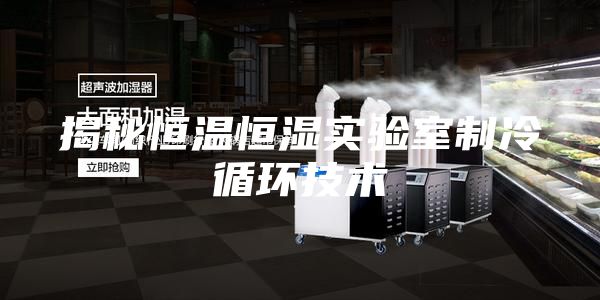 揭秘恒温恒湿实验室制冷循环技术