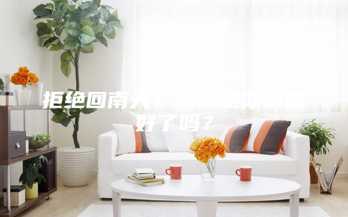拒绝回南天！除湿器你准备好了吗？