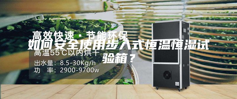 如何安全使用步入式恒温恒湿试验箱？